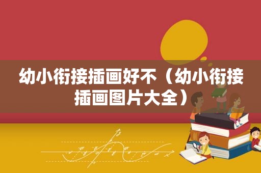 幼小衔接插画好不（幼小衔接插画图片大全）