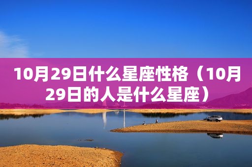 10月29日什么星座性格（10月29日的人是什么星座）