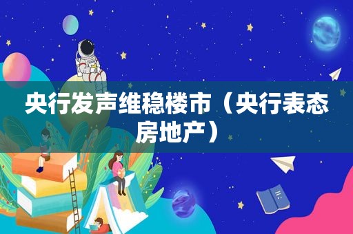 央行发声维稳楼市（央行表态房地产）