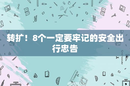 转扩！8个一定要牢记的安全出行忠告