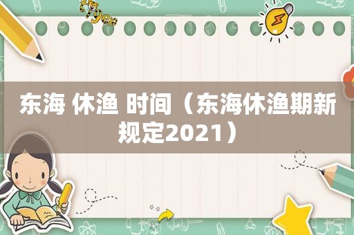 东海 休渔 时间（东海休渔期新规定2021）