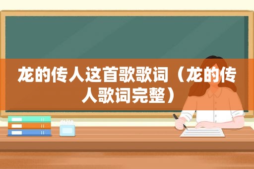 龙的传人这首歌歌词（龙的传人歌词完整）