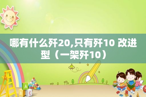 哪有什么歼20,只有歼10 改进型（一架歼10）