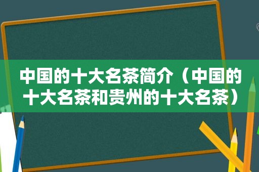 中国的十大名茶简介（中国的十大名茶和贵州的十大名茶）