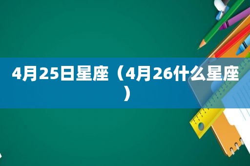 4月25日星座（4月26什么星座）