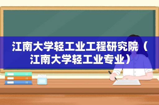 江南大学轻工业工程研究院（江南大学轻工业专业）