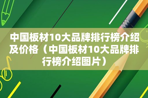 中国板材10大品牌排行榜介绍及价格（中国板材10大品牌排行榜介绍图片）