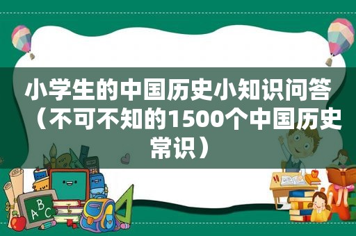 小学生的中国历史小知识问答（不可不知的1500个中国历史常识）