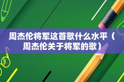 周杰伦将军这首歌什么水平（周杰伦关于将军的歌）