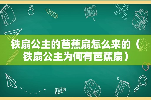 铁扇公主的芭蕉扇怎么来的（铁扇公主为何有芭蕉扇）