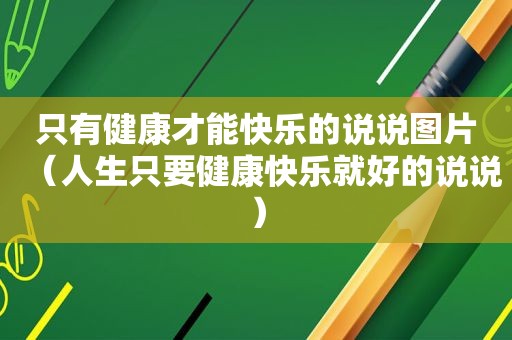 只有健康才能快乐的说说图片（人生只要健康快乐就好的说说）