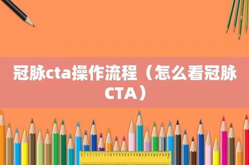 冠脉cta操作流程（怎么看冠脉CTA）