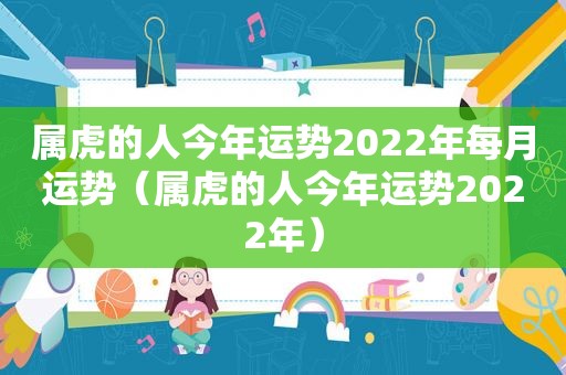 属虎的人今年运势2022年每月运势（属虎的人今年运势2022年）