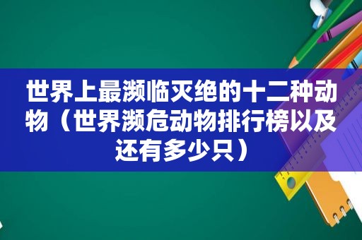 世界上最濒临灭绝的十二种动物（世界濒危动物排行榜以及还有多少只）