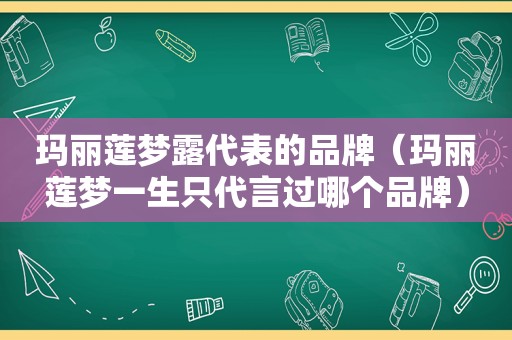 玛丽莲梦露代表的品牌（玛丽莲梦一生只代言过哪个品牌）