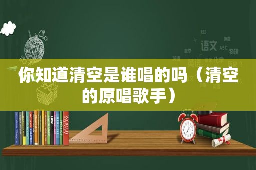 你知道清空是谁唱的吗（清空的原唱歌手）