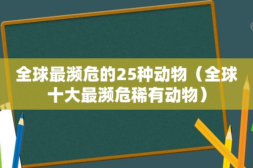 全球最濒危的25种动物（全球十大最濒危稀有动物）