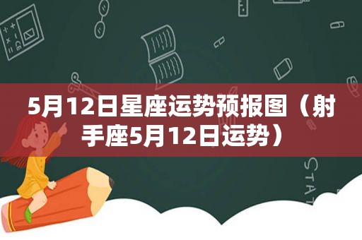 5月12日星座运势预报图（射手座5月12日运势）