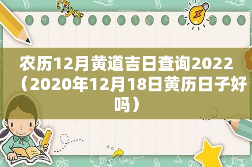 农历12月黄道吉日查询2022（2020年12月18日黄历日子好吗）