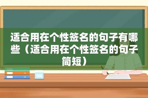 适合用在个性签名的句子有哪些（适合用在个性签名的句子简短）