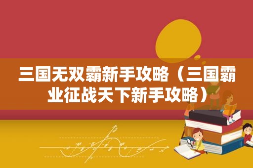 三国无双霸新手攻略（三国霸业征战天下新手攻略）