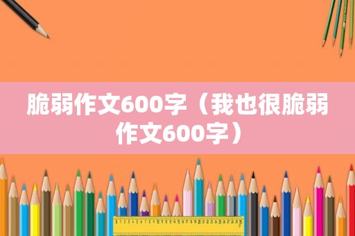 脆弱作文600字（我也很脆弱作文600字）