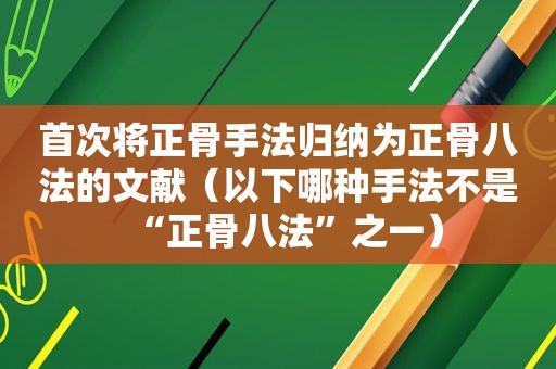 首次将正骨手法归纳为正骨八法的文献（以下哪种手法不是“正骨八法”之一）