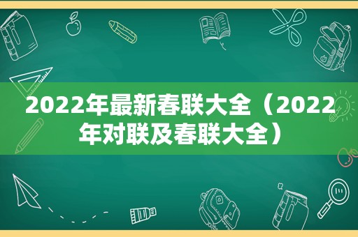 2022年最新春联大全（2022年对联及春联大全）