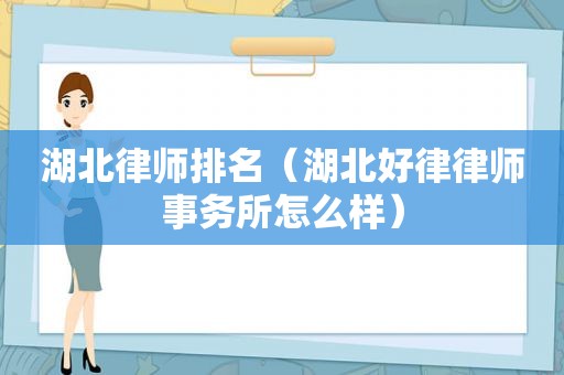 湖北律师排名（湖北好律律师事务所怎么样）