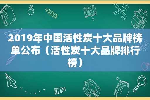 2019年中国活性炭十大品牌榜单公布（活性炭十大品牌排行榜）