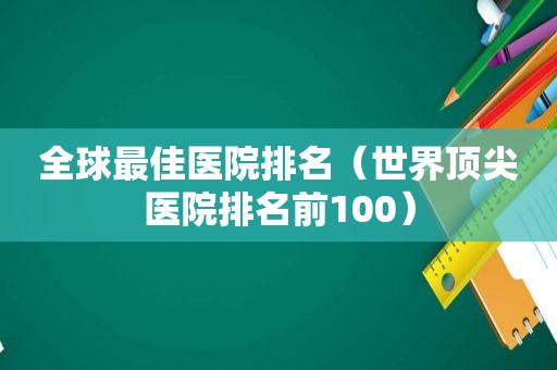 全球最佳医院排名（世界顶尖医院排名前100）