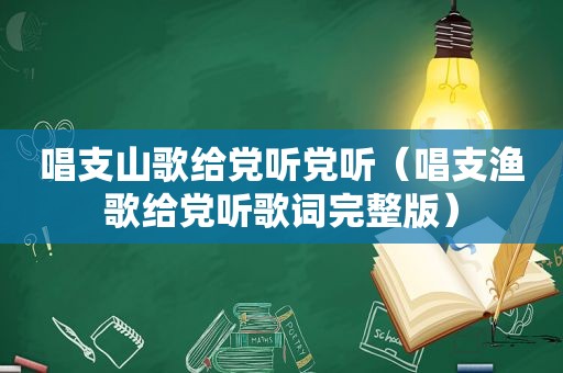 唱支山歌给党听党听（唱支渔歌给党听歌词完整版）