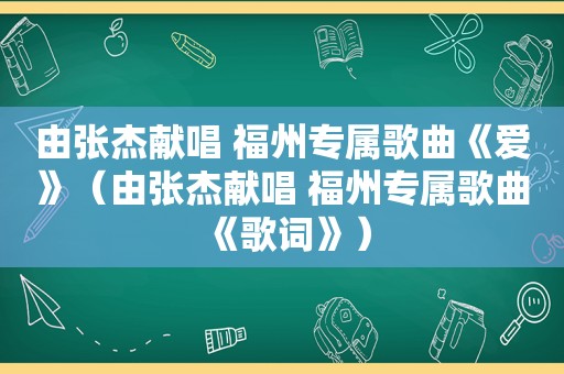 由张杰献唱 福州专属歌曲《爱》（由张杰献唱 福州专属歌曲《歌词》）