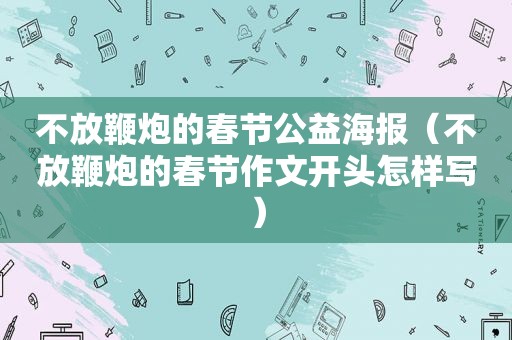 不放鞭炮的春节公益海报（不放鞭炮的春节作文开头怎样写）