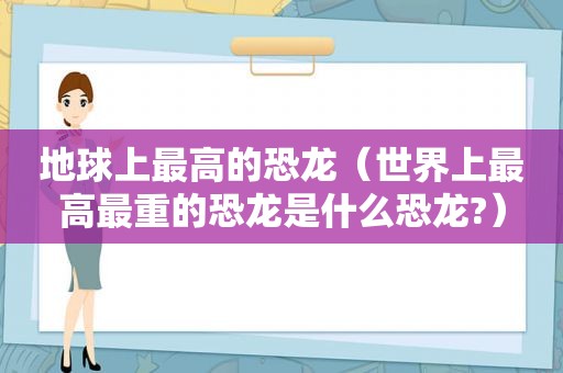 地球上最高的恐龙（世界上最高最重的恐龙是什么恐龙?）