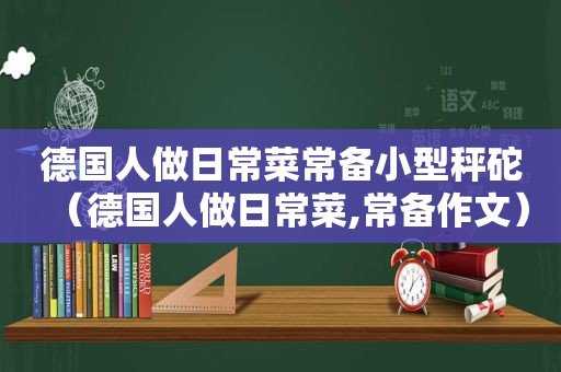 德国人做日常菜常备小型秤砣（德国人做日常菜,常备作文）