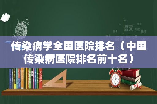 传染病学全国医院排名（中国传染病医院排名前十名）