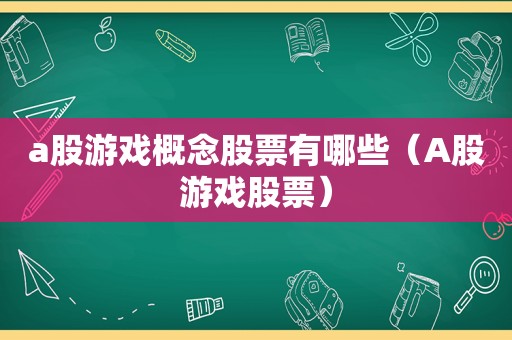 a股游戏概念股票有哪些（A股游戏股票）