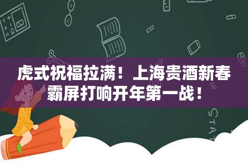 虎式祝福拉满！上海贵酒新春 *** 打响开年第一战！