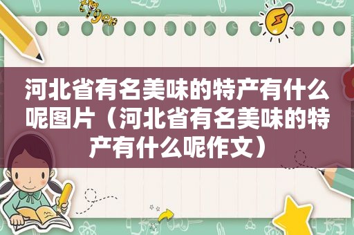 河北省有名美味的特产有什么呢图片（河北省有名美味的特产有什么呢作文）