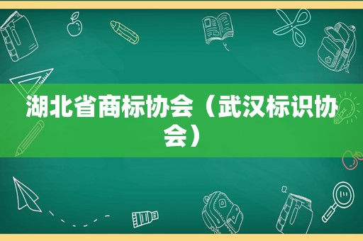 湖北省商标协会（武汉标识协会）