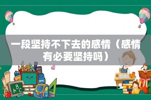 一段坚持不下去的感情（感情有必要坚持吗）