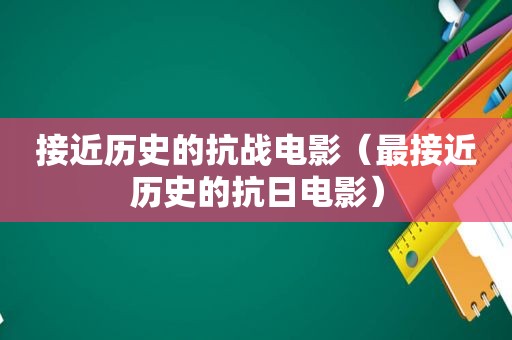 接近历史的抗战电影（最接近历史的抗日电影）