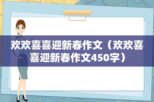 欢欢喜喜迎新春作文（欢欢喜喜迎新春作文450字）