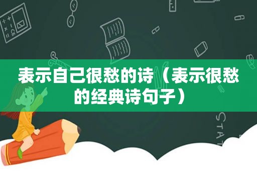 表示自己很愁的诗（表示很愁的经典诗句子）