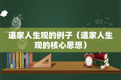 道家人生观的例子（道家人生观的核心思想）