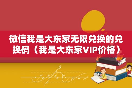 微信我是大东家无限兑换的兑换码（我是大东家VIP价格）