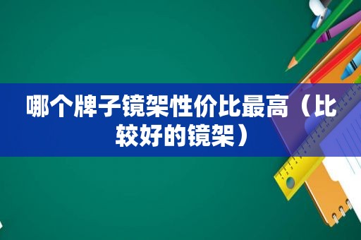 哪个牌子镜架性价比最高（比较好的镜架）