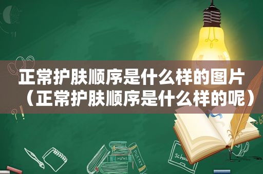 正常护肤顺序是什么样的图片（正常护肤顺序是什么样的呢）