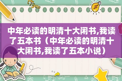 中年必读的明清十大闲书,我读了五本书（中年必读的明清十大闲书,我读了五本小说）